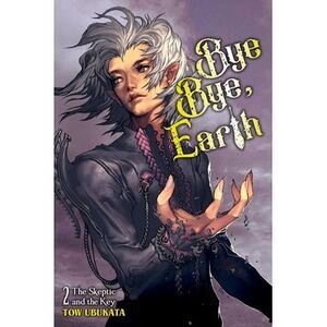 Bye Bye, Earth, Vol. 2 (Novel): The Skeptic and the Key -- Tow Ubukata